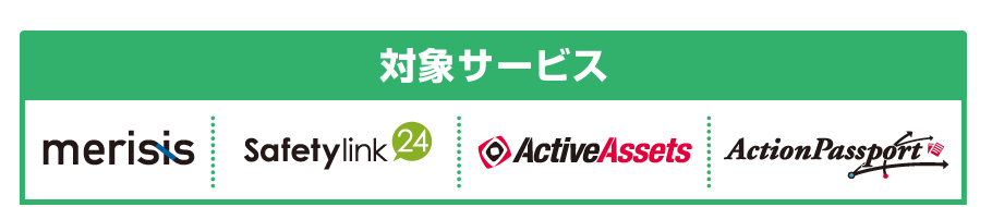 対象サービスはmerisis、ActiveAssets、ActionPassport、Safetylink24です。